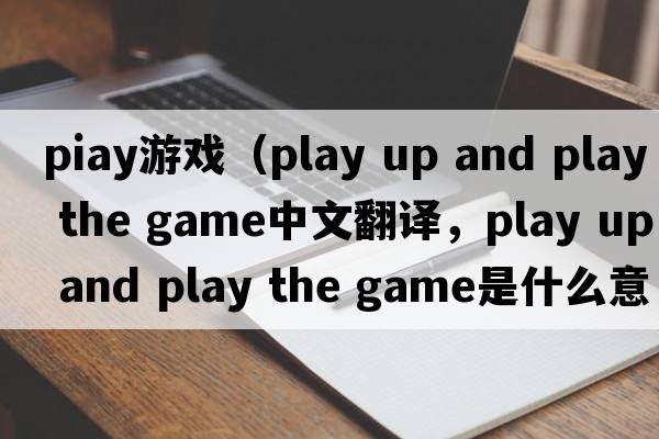 PIay游戲（play up and play the game中文翻譯，play up and play the game是什么意思，play up and play the game發(fā)音、用法及例