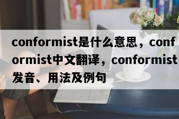 conformist是什么意思，conformist中文翻譯，conformist發(fā)音、用法及例句