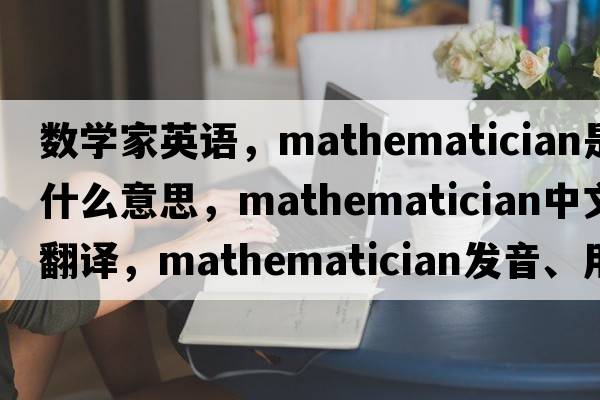 數學(xué)家英語(yǔ)，mathematician是什么意思，mathematician中文翻譯，mathematician發(fā)音、用法及例句
