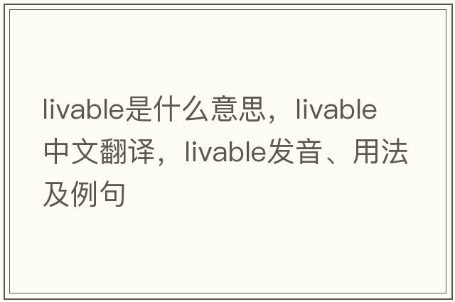 livable是什么意思，livable中文翻譯，livable發(fā)音、用法及例句