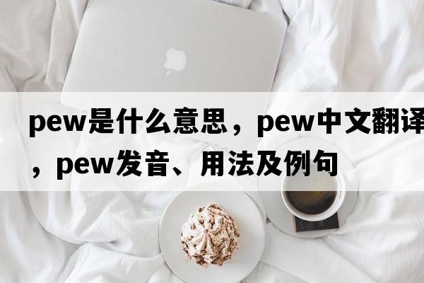 pew是什么意思，pew中文翻譯，pew發(fā)音、用法及例句