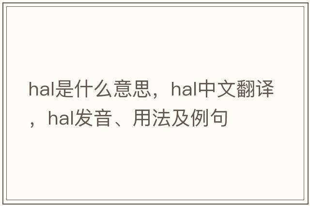 HAL是什么意思，HAL中文翻譯，HAL發(fā)音、用法及例句