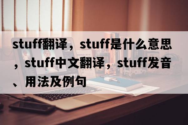 stuff翻譯，stuff是什么意思，stuff中文翻譯，stuff發(fā)音、用法及例句