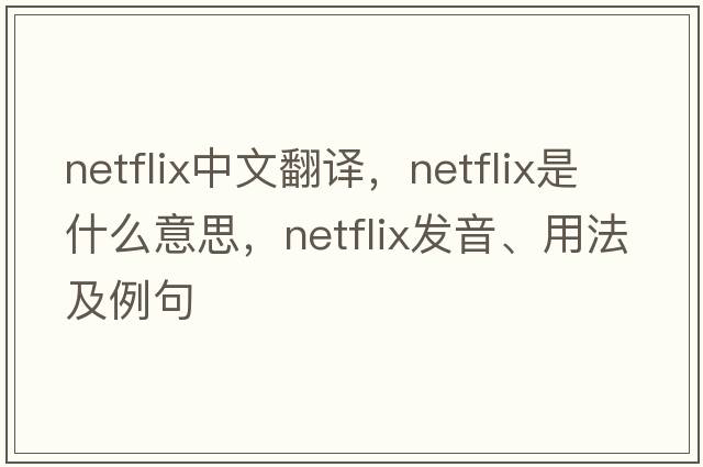 Netflix中文翻譯，Netflix是什么意思，Netflix發(fā)音、用法及例句
