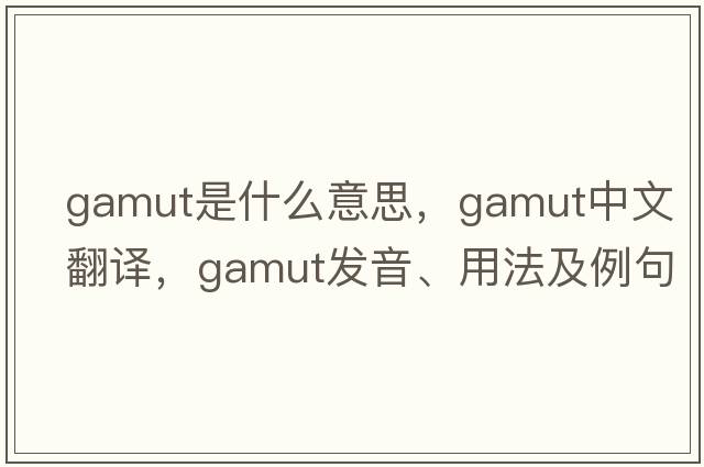 gamut是什么意思，gamut中文翻譯，gamut發(fā)音、用法及例句
