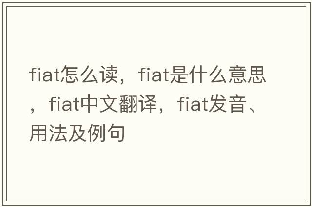 fiat怎么讀，fiat是什么意思，fiat中文翻譯，fiat發(fā)音、用法及例句