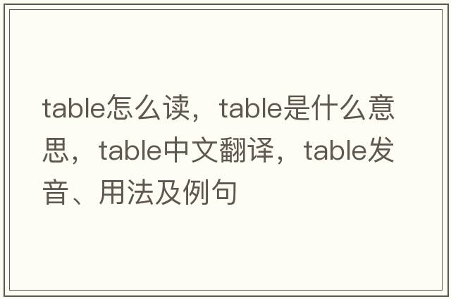 table怎么讀，table是什么意思，table中文翻譯，table發(fā)音、用法及例句