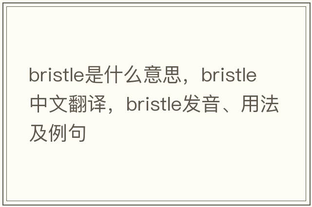 bristle是什么意思，bristle中文翻譯，bristle發(fā)音、用法及例句