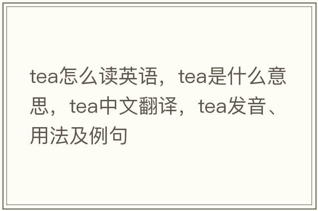tea怎么讀英語(yǔ)，tea是什么意思，tea中文翻譯，tea發(fā)音、用法及例句