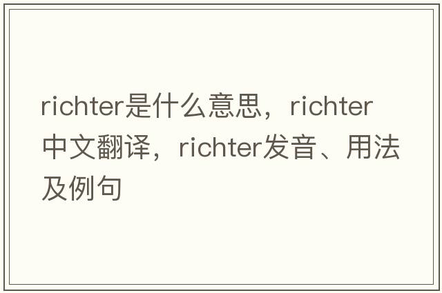 richter是什么意思，richter中文翻譯，richter發(fā)音、用法及例句