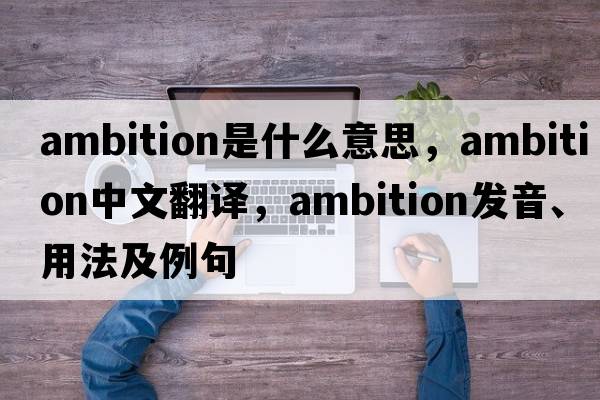 ambition是什么意思，ambition中文翻譯，ambition發(fā)音、用法及例句