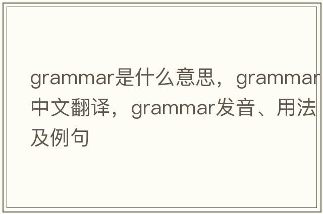 grammar是什么意思，grammar中文翻譯，grammar發(fā)音、用法及例句