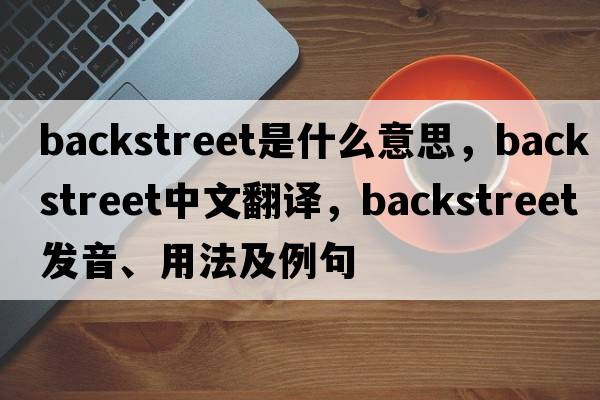 backstreet是什么意思，backstreet中文翻譯，backstreet發(fā)音、用法及例句