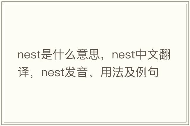 nest是什么意思，nest中文翻譯，nest發(fā)音、用法及例句