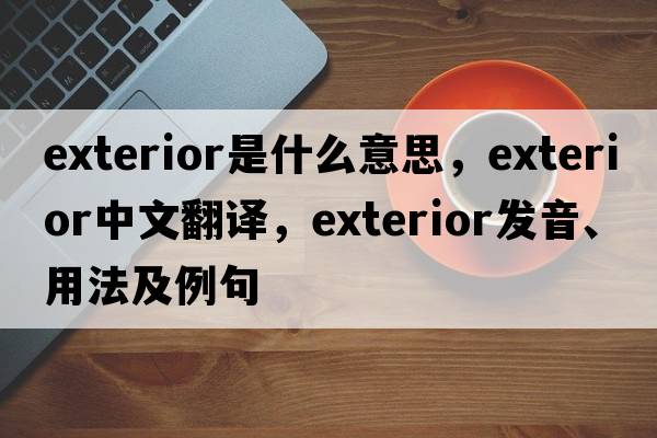 exterior是什么意思，exterior中文翻譯，exterior發(fā)音、用法及例句
