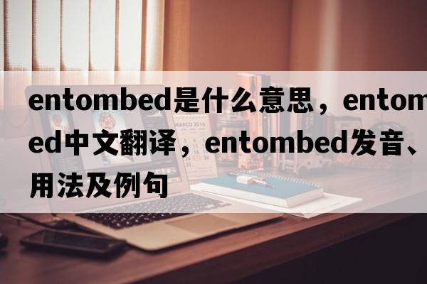 entombed是什么意思，entombed中文翻譯，entombed發(fā)音、用法及例句