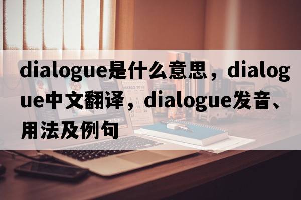 dialogue是什么意思，dialogue中文翻譯，dialogue發(fā)音、用法及例句
