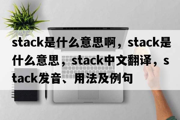 stack是什么意思啊，stack是什么意思，stack中文翻譯，stack發(fā)音、用法及例句