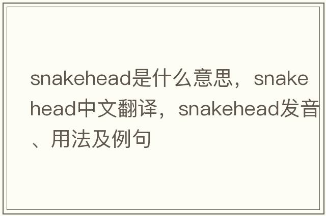 snakehead是什么意思，snakehead中文翻譯，snakehead發(fā)音、用法及例句
