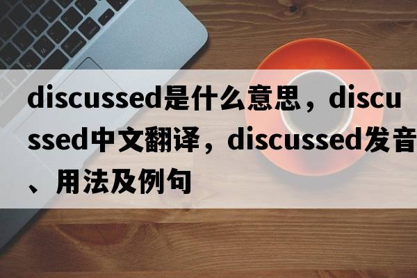 discussed是什么意思，discussed中文翻譯，discussed發(fā)音、用法及例句