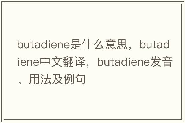 butadiene是什么意思，butadiene中文翻譯，butadiene發(fā)音、用法及例句