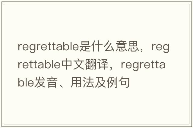 regrettable是什么意思，regrettable中文翻譯，regrettable發(fā)音、用法及例句