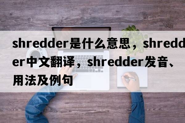 shredder是什么意思，shredder中文翻譯，shredder發(fā)音、用法及例句