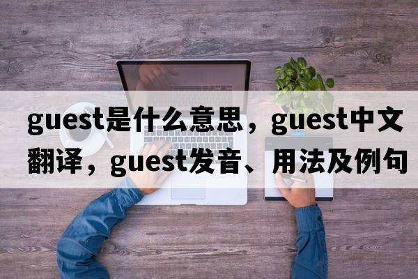guest是什么意思，guest中文翻譯，guest發(fā)音、用法及例句