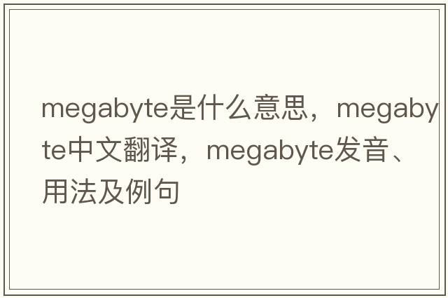 megabyte是什么意思，megabyte中文翻譯，megabyte發(fā)音、用法及例句