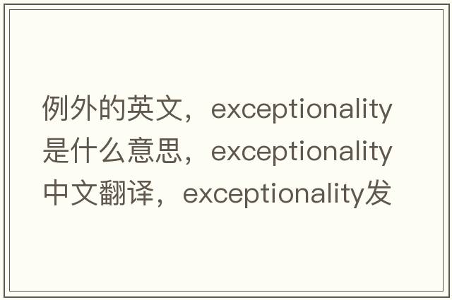 例外的英文，exceptionality是什么意思，exceptionality中文翻譯，exceptionality發(fā)音、用法及例句