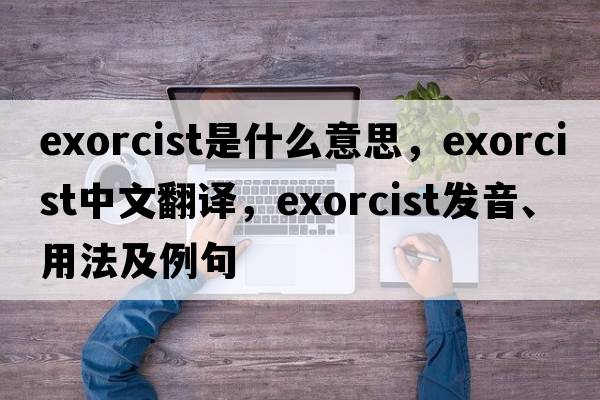 exorcist是什么意思，exorcist中文翻譯，exorcist發(fā)音、用法及例句