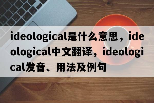 ideological是什么意思，ideological中文翻譯，ideological發(fā)音、用法及例句