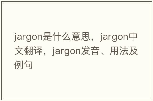 jargon是什么意思，jargon中文翻譯，jargon發(fā)音、用法及例句