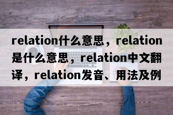 relation什么意思，relation是什么意思，relation中文翻譯，relation發(fā)音、用法及例句