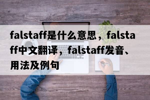 falstaff是什么意思，falstaff中文翻譯，falstaff發(fā)音、用法及例句