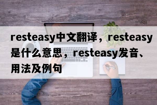 resteasy中文翻譯，resteasy是什么意思，resteasy發(fā)音、用法及例句