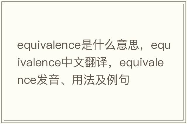 equivalence是什么意思，equivalence中文翻譯，equivalence發(fā)音、用法及例句
