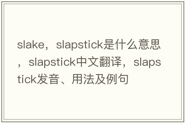 slake，slapstick是什么意思，slapstick中文翻譯，slapstick發(fā)音、用法及例句