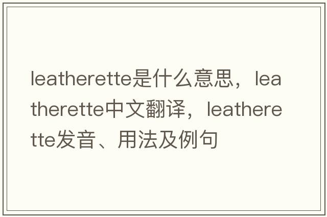 leatherette是什么意思，leatherette中文翻譯，leatherette發(fā)音、用法及例句