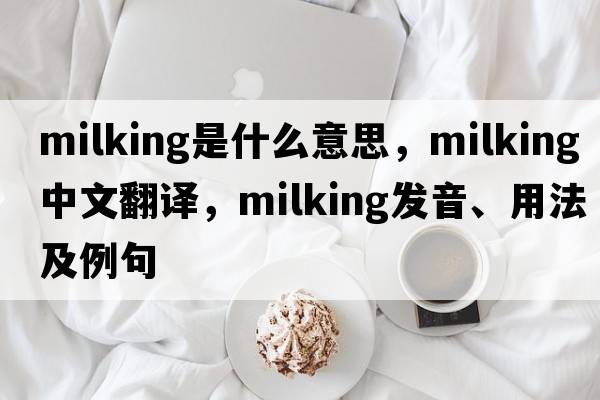 milking是什么意思，milking中文翻譯，milking發(fā)音、用法及例句