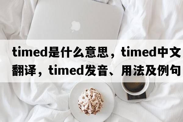 timed是什么意思，timed中文翻譯，timed發(fā)音、用法及例句
