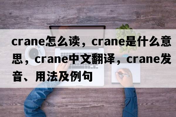 crane怎么讀，crane是什么意思，crane中文翻譯，crane發(fā)音、用法及例句