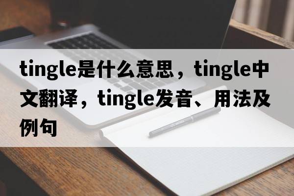 tingle是什么意思，tingle中文翻譯，tingle發(fā)音、用法及例句