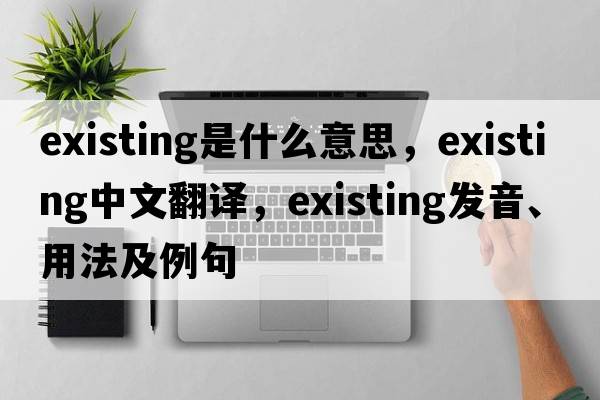 existing是什么意思，existing中文翻譯，existing發(fā)音、用法及例句