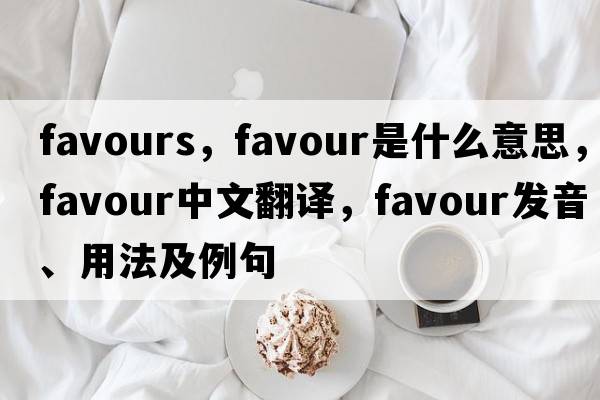 favours，favour是什么意思，favour中文翻譯，favour發(fā)音、用法及例句
