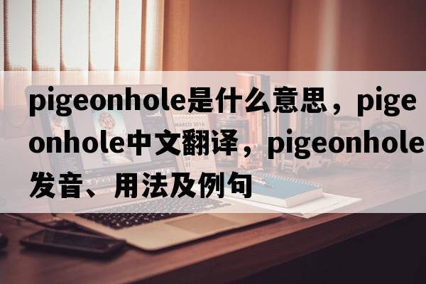 pigeonhole是什么意思，pigeonhole中文翻譯，pigeonhole發(fā)音、用法及例句