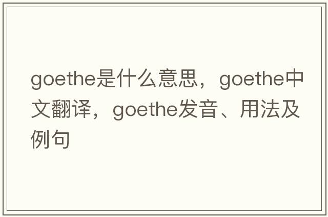 Goethe是什么意思，Goethe中文翻譯，Goethe發(fā)音、用法及例句