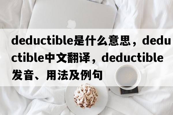 deductible是什么意思，deductible中文翻譯，deductible發(fā)音、用法及例句