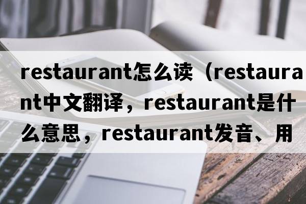 restaurant怎么讀（restaurant中文翻譯，restaurant是什么意思，restaurant發(fā)音、用法及例句）