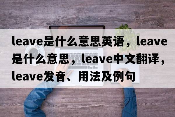 leave是什么意思英語(yǔ)，leave是什么意思，leave中文翻譯，leave發(fā)音、用法及例句